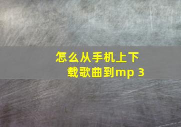 怎么从手机上下载歌曲到mp 3